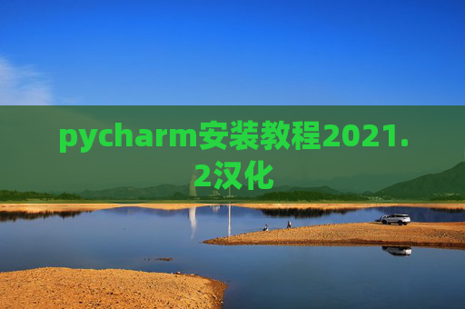 pycharm安装教程2021.2汉化 pycharm安装教程2021.2汉化